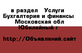  в раздел : Услуги » Бухгалтерия и финансы . Московская обл.,Юбилейный г.